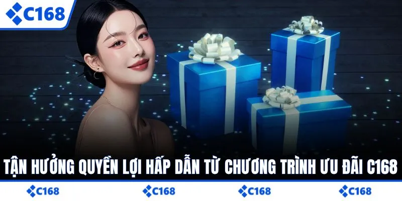 Tận hưởng quyền lợi hấp dẫn từ chương trình ưu đãi C168